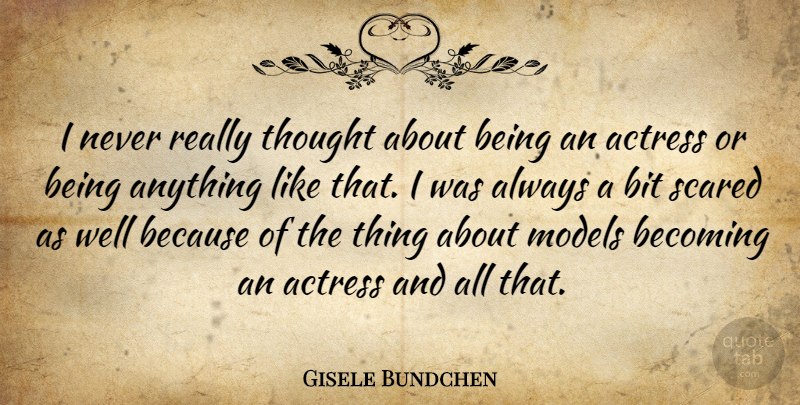 Gisele Bundchen Quote About Actresses, Becoming, Scared: I Never Really Thought About...