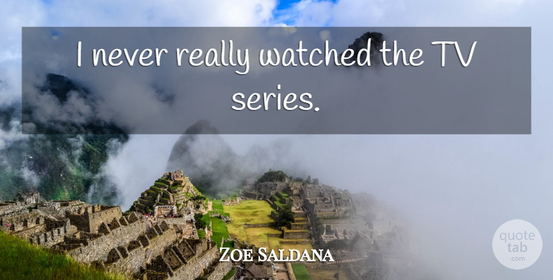 Zoe Saldana Quote About Tvs, Tv Series, Series: I Never Really Watched The...