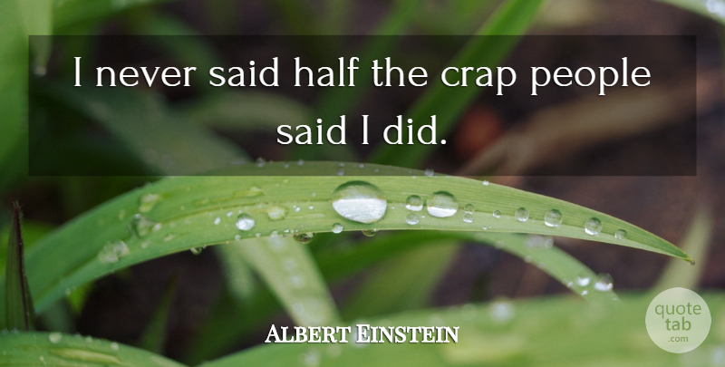 Albert Einstein Quote About People, Half, Said: I Never Said Half The...