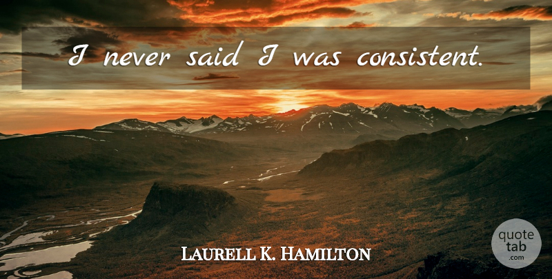 Laurell K. Hamilton Quote About Said, Consistent: I Never Said I Was...