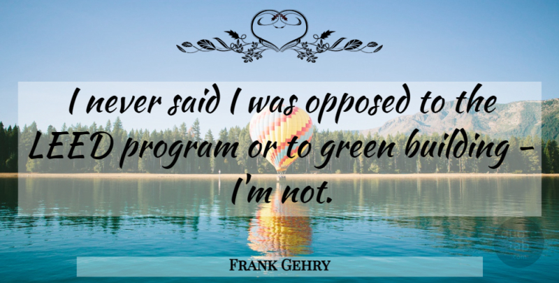 Frank Gehry Quote About Green, Building, Program: I Never Said I Was...