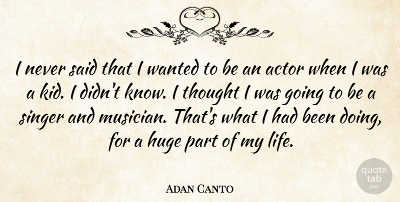 Adan Canto Quote About Huge, Life: I Never Said That I...