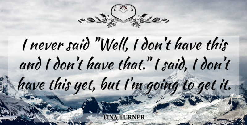 Tina Turner Quote About undefined: I Never Said Well I...