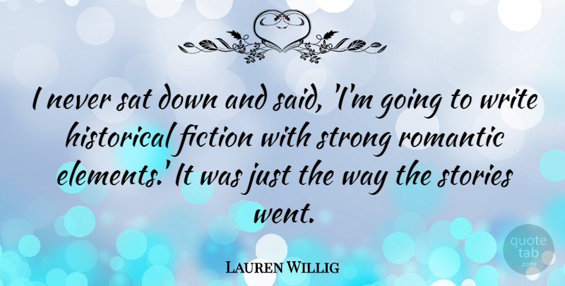 Lauren Willig Quote About Historical, Romantic, Sat, Stories: I Never Sat Down And...