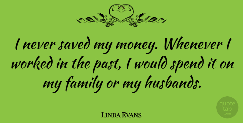 Linda Evans Quote About Husband, Past, My Family: I Never Saved My Money...