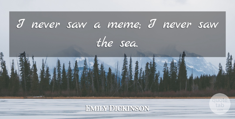 Emily Dickinson Quote About Sea, Saws, Memes: I Never Saw A Meme...