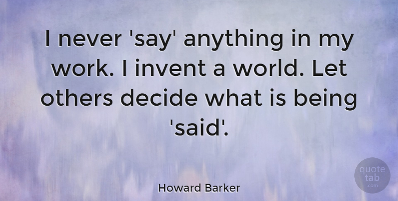Howard Barker Quote About Say Anything, World, Said: I Never Say Anything In...