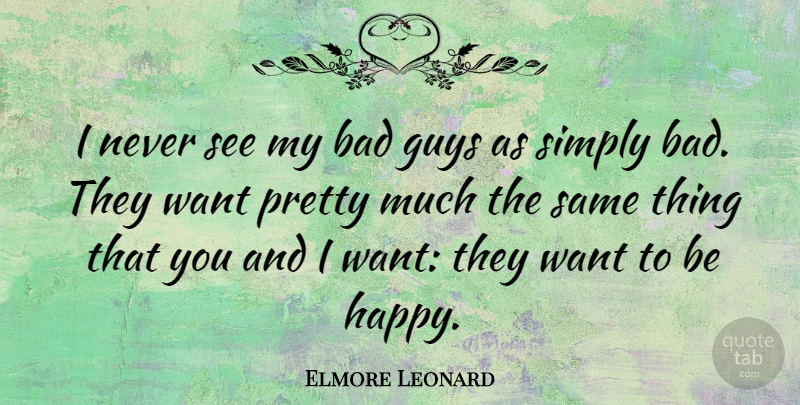 Elmore Leonard Quote About Guy, Want, Want To Be Happy: I Never See My Bad...
