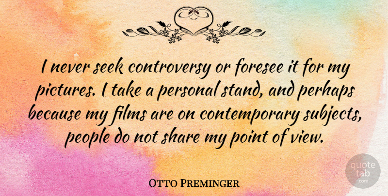 Otto Preminger Quote About Films, Foresee, People, Perhaps, Point: I Never Seek Controversy Or...