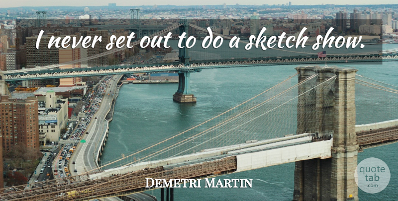 Demetri Martin Quote About Shows: I Never Set Out To...