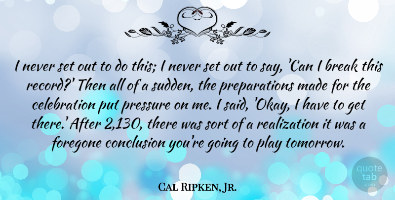 Cal Ripken, Jr. Quote About Break, Conclusion, Sort: I Never Set Out To...