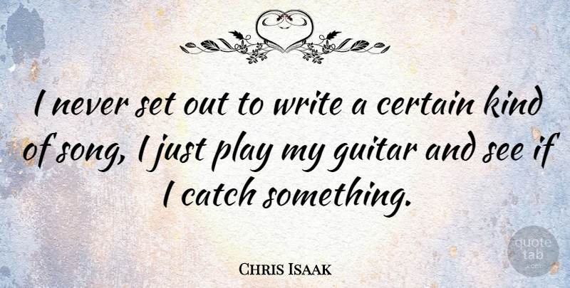 Chris Isaak Quote About Song, Writing, Play: I Never Set Out To...