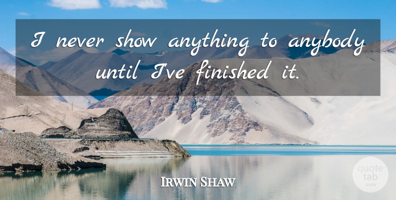 Irwin Shaw Quote About Shows, Finished: I Never Show Anything To...