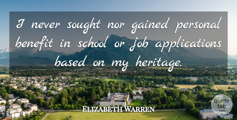Elizabeth Warren Quote About Based, Benefit, Gained, Job, Nor: I Never Sought Nor Gained...