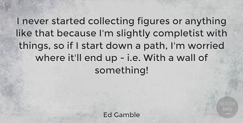 Ed Gamble Quote About Collecting, Figures, Slightly, Worried: I Never Started Collecting Figures...
