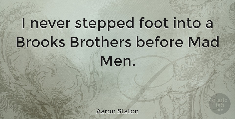 Aaron Staton Quote About Brother, Men, Feet: I Never Stepped Foot Into...