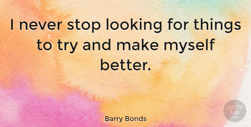 Barry Bonds Quote About Trying: I Never Stop Looking For...