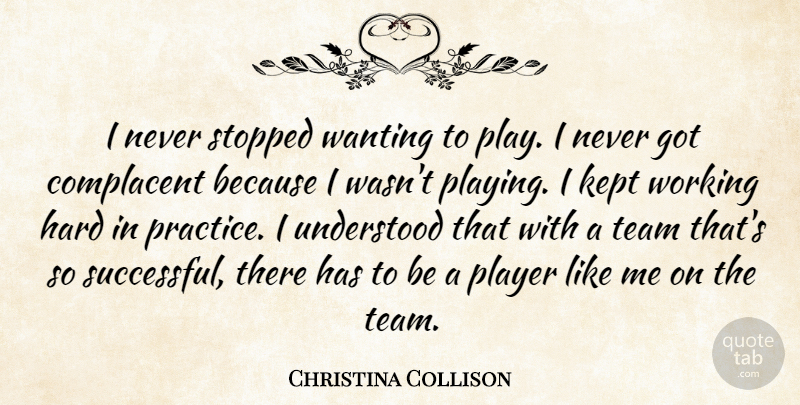 Christina Collison Quote About Complacent, Hard, Kept, Player, Stopped: I Never Stopped Wanting To...