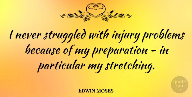 Edwin Moses Quote About Preparation, Problem, Injury: I Never Struggled With Injury...