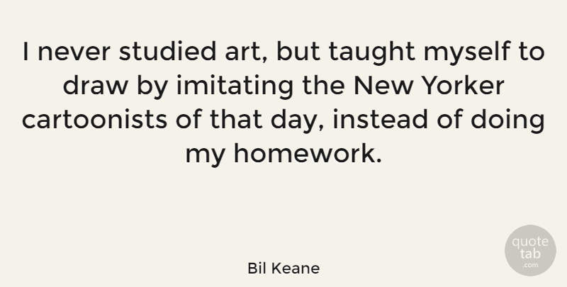 Bil Keane Quote About Art, Taught, Homework: I Never Studied Art But...