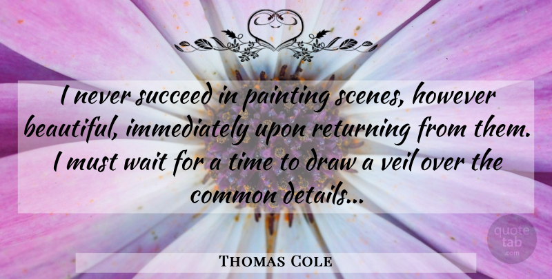 Thomas Cole Quote About Beautiful, Time, Waiting: I Never Succeed In Painting...