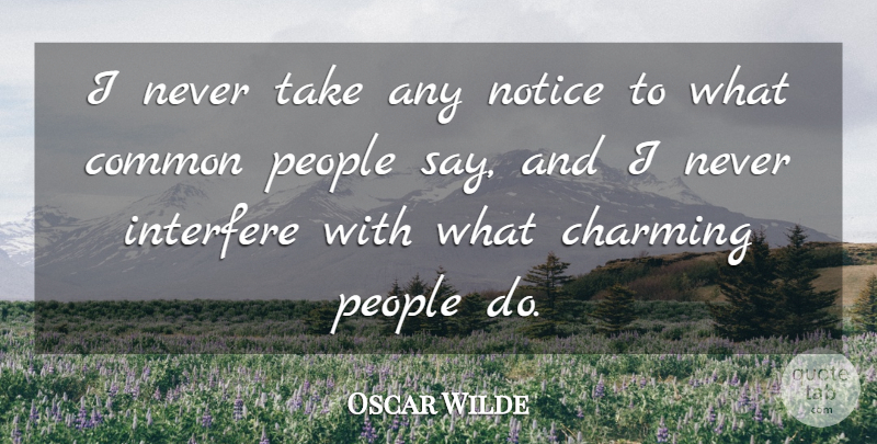 Oscar Wilde Quote About People, Common, Charming: I Never Take Any Notice...