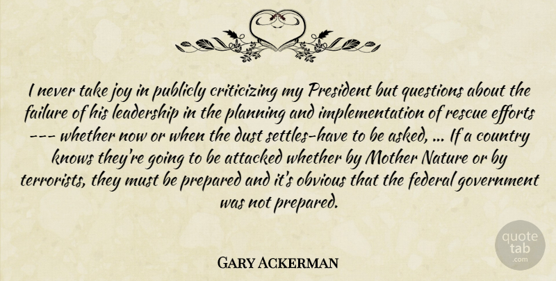 Gary Ackerman Quote About Attacked, Country, Dust, Efforts, Failure: I Never Take Joy In...