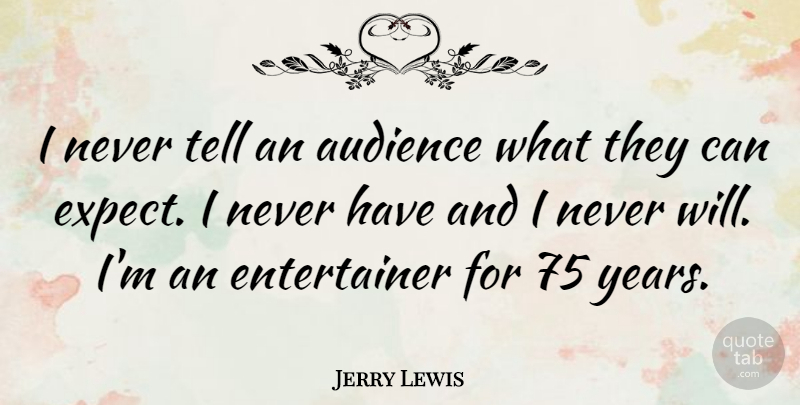 Jerry Lewis Quote About Years, Audience, Entertainers: I Never Tell An Audience...