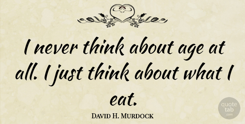 David H. Murdock Quote About Age: I Never Think About Age...