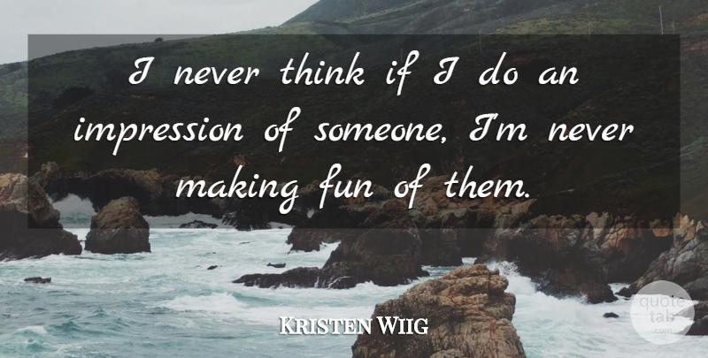 Kristen Wiig Quote About Fun, Impression: I Never Think If I...