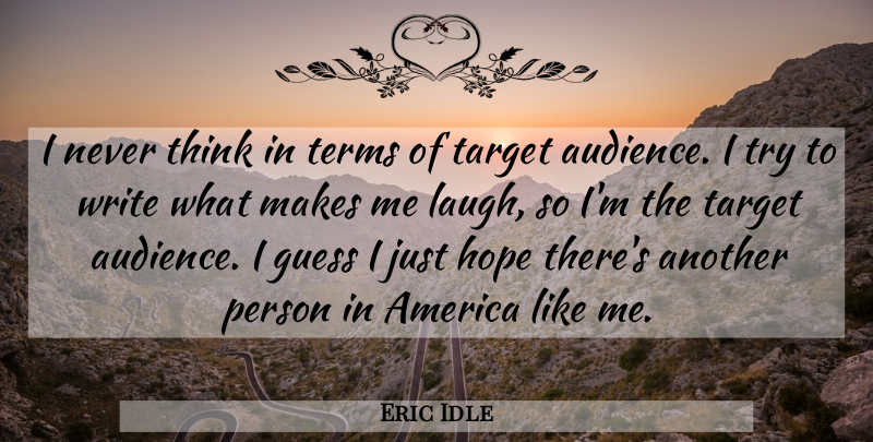 Eric Idle Quote About Writing, Thinking, Target Audience: I Never Think In Terms...