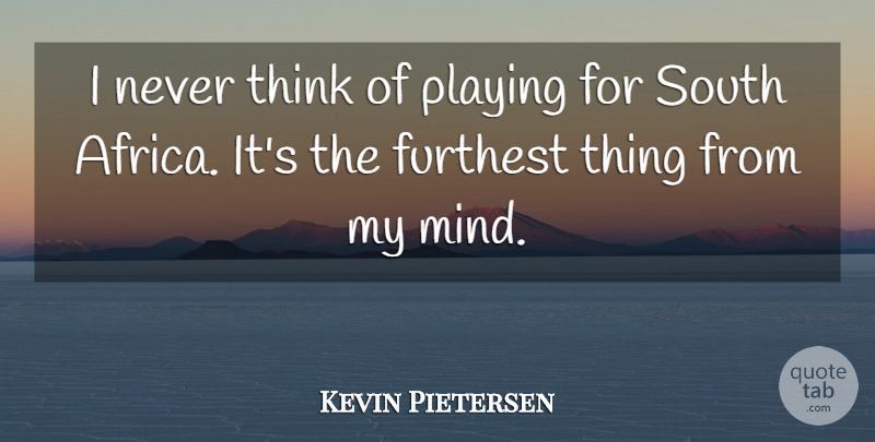Kevin Pietersen Quote About Thinking, Mind, South: I Never Think Of Playing...