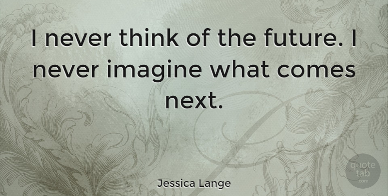 Jessica Lange Quote About Thinking, Next, Imagine: I Never Think Of The...