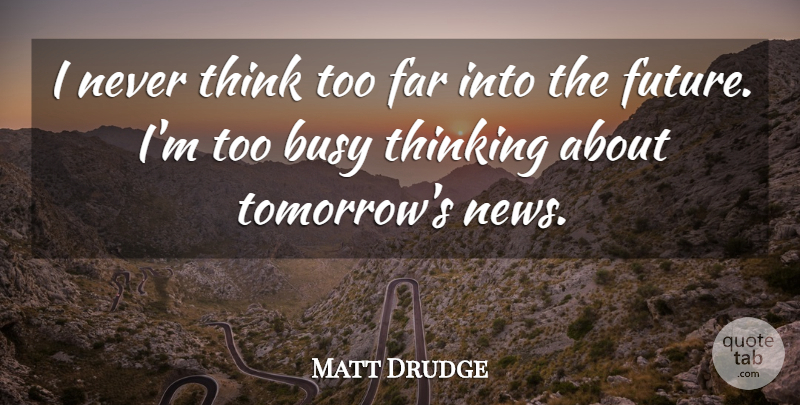 Matt Drudge Quote About Thinking, News, Tomorrow: I Never Think Too Far...