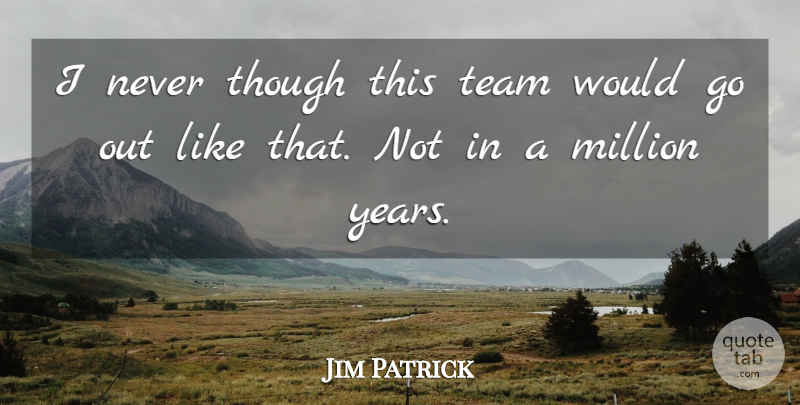 Jim Patrick Quote About Million, Team, Though: I Never Though This Team...