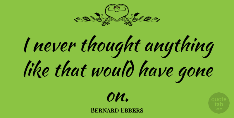 Bernard Ebbers Quote About undefined: I Never Thought Anything Like...