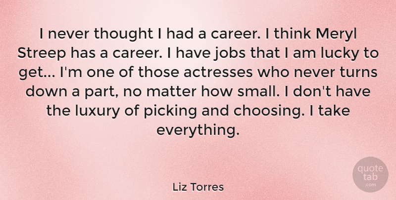 Liz Torres Quote About Jobs, Lucky, Matter, Meryl, Picking: I Never Thought I Had...
