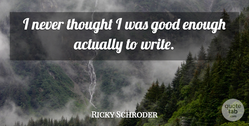 Ricky Schroder Quote About Writing, Enough, Good Enough: I Never Thought I Was...