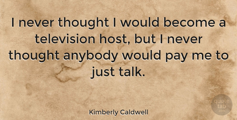 Kimberly Caldwell Quote About Pay, Television, Host: I Never Thought I Would...