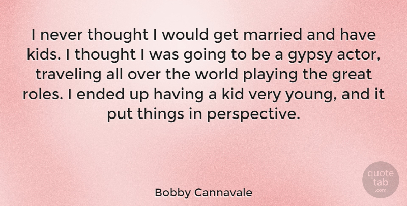 Bobby Cannavale Quote About Kids, Perspective, Actors: I Never Thought I Would...