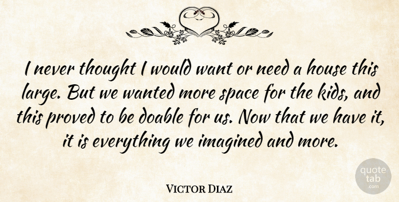 Victor Diaz Quote About House, Imagined, Proved, Space: I Never Thought I Would...
