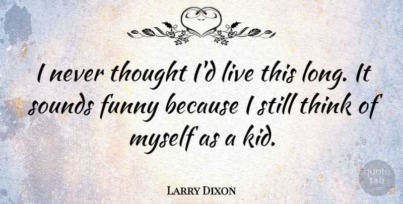 Larry Dixon Quote About Funny, Sounds: I Never Thought Id Live...