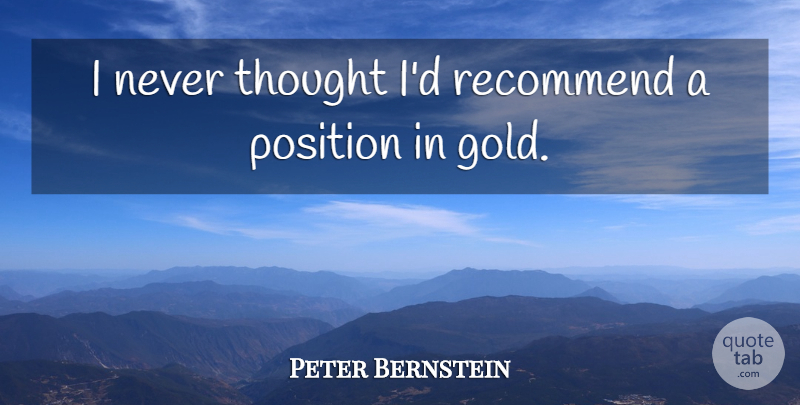 Peter Bernstein Quote About Position, Recommend: I Never Thought Id Recommend...