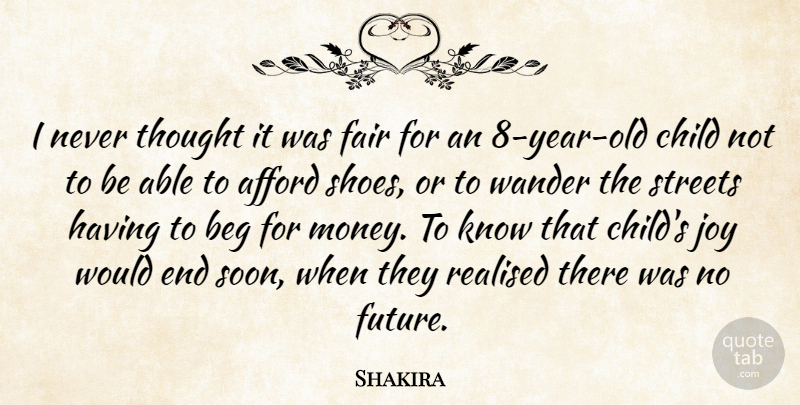 Shakira Quote About Afford, Beg, Child, Fair, Future: I Never Thought It Was...