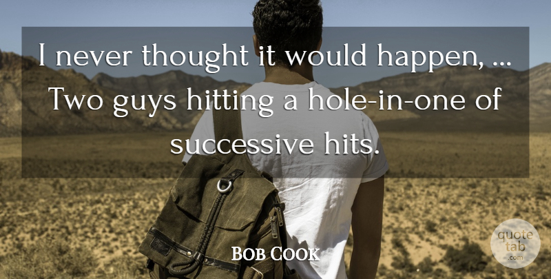 Bob Cook Quote About Guys, Hitting, Successive: I Never Thought It Would...