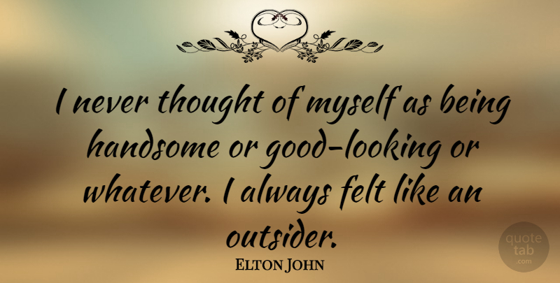 Elton John Quote About Felt: I Never Thought Of Myself...