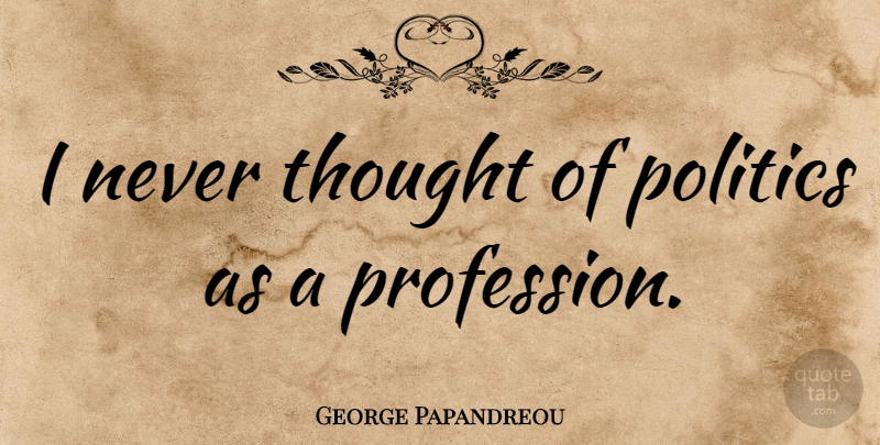 George Papandreou Quote About Profession: I Never Thought Of Politics...