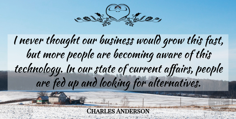 Charles Anderson Quote About Aware, Becoming, Business, Current, Fed: I Never Thought Our Business...