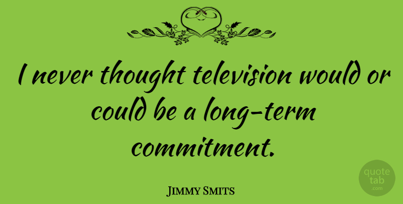 Jimmy Smits Quote About Commitment, Long, Television: I Never Thought Television Would...