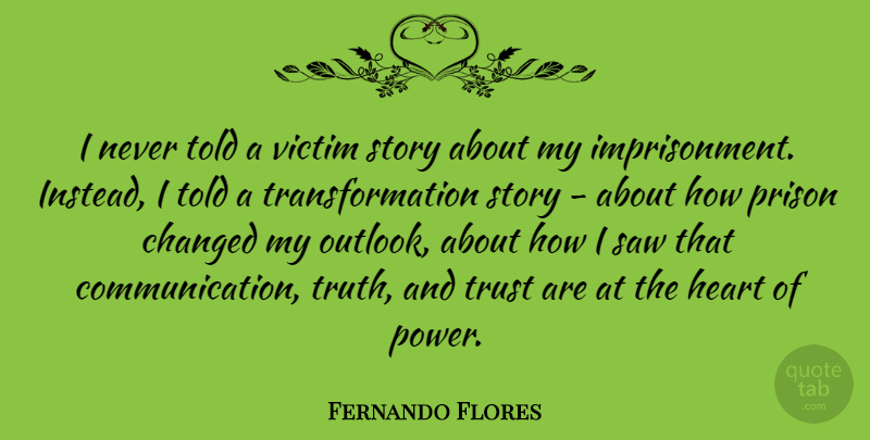 Fernando Flores Quote About Communication, Heart, Stories: I Never Told A Victim...